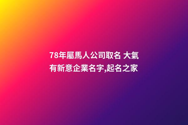 78年屬馬人公司取名 大氣有新意企業名字,起名之家-第1張-公司起名-玄機派